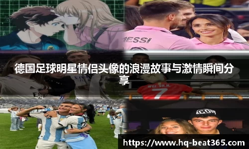 德国足球明星情侣头像的浪漫故事与激情瞬间分享