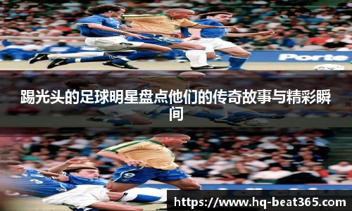 踢光头的足球明星盘点他们的传奇故事与精彩瞬间